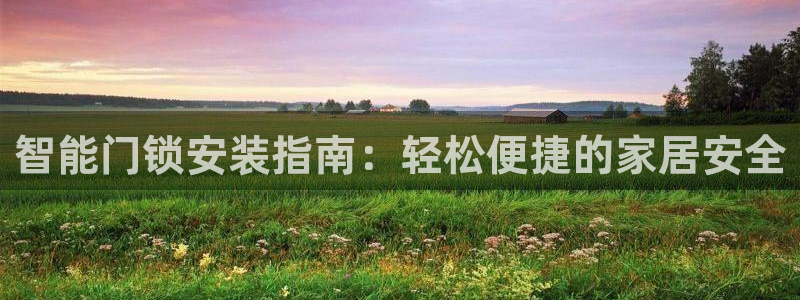 开丰娱乐平台官网登录：智能门锁安装指南：轻松便捷的家居安全