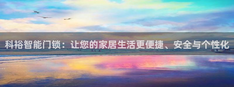 开丰娱乐登入：科裕智能门锁：让您的家居生活更便捷、安全与个性