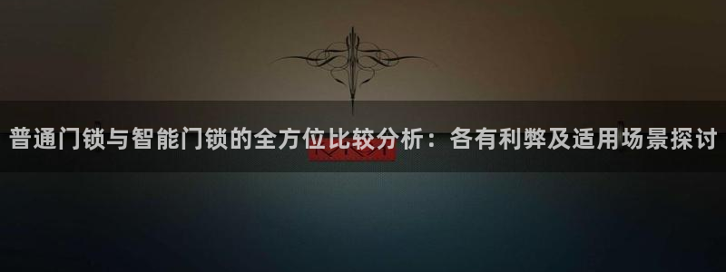 开丰娱乐官网平台：普通门锁与智能门锁的全方位比较分析：各有利