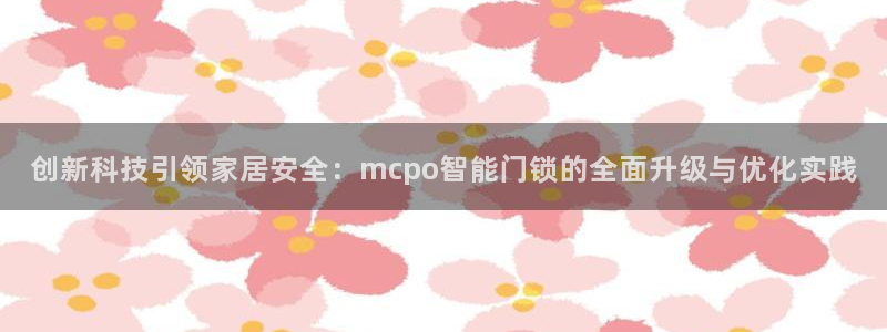 开丰娱乐网址：创新科技引领家居安全：mcpo智能门锁的全面升
