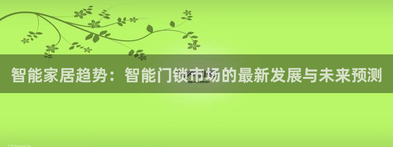 开丰娱乐最新活动：智能家居趋势：智能门锁市场的最新发展与未来
