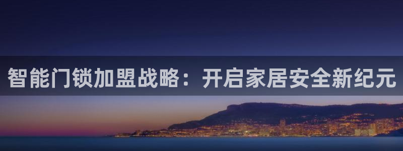开丰娱乐右7O667：智能门锁加盟战略：开启家居安全新纪元