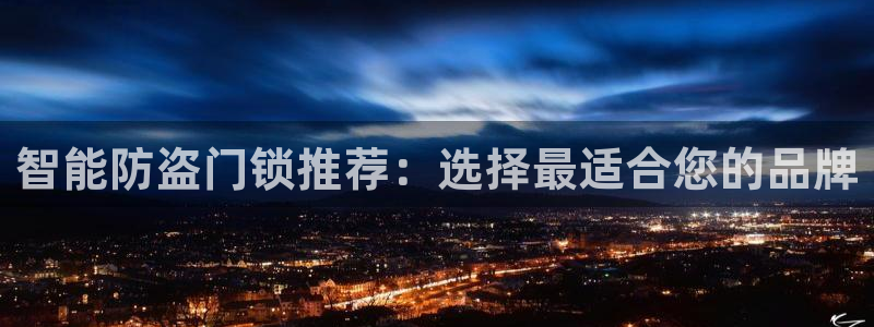 开丰娱乐官网平台：智能防盗门锁推荐：选择最适合您的品牌