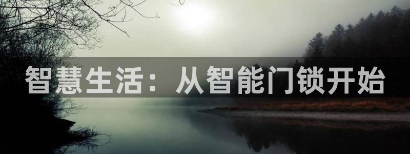 开丰娱乐平台官网网址：智慧生活：从智能门锁开始
