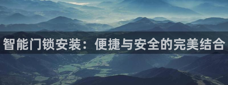 开丰娱乐登入地址在哪儿：智能门锁安装：便捷与安全的完美结合