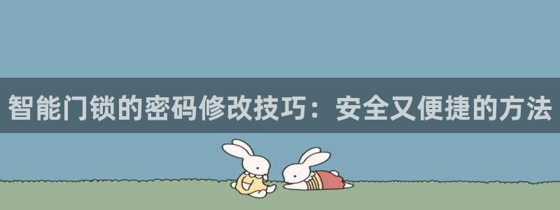 开丰娱乐登入：智能门锁的密码修改技巧：安全又便捷的方法