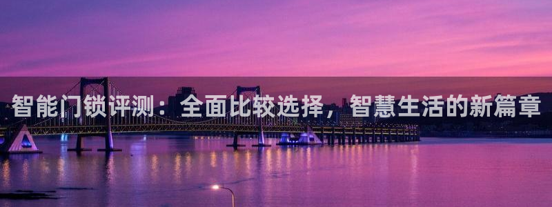 开丰娱乐注册系究耍333OO：智能门锁评测：全面比较选择，智