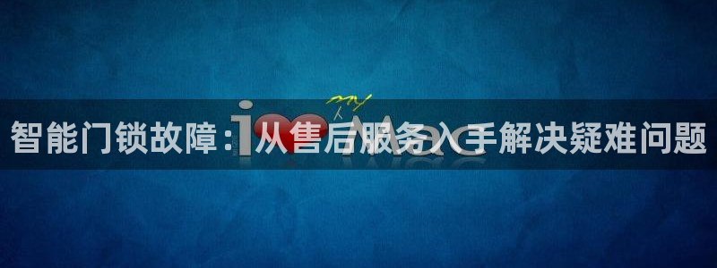 开丰娱乐巾67五壹叁八：智能门锁故障：从售后服务入手解决疑难