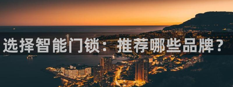 开丰娱乐下载安装：选择智能门锁：推荐哪些品牌？