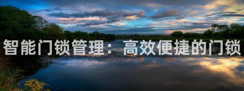 开丰娱乐最新活动：智能门锁管理：高效便捷的门锁