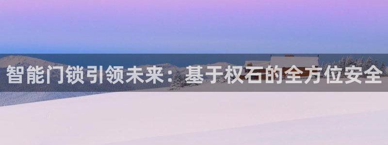 开丰娱乐登录网址：智能门锁引领未来：基于权石的全方位安全