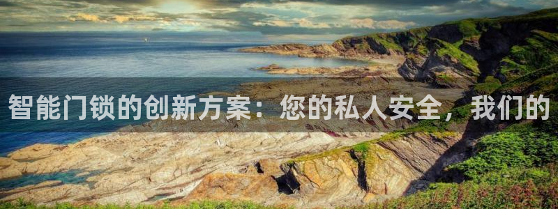 开丰娱乐开户：智能门锁的创新方案：您的私人安全，我们的