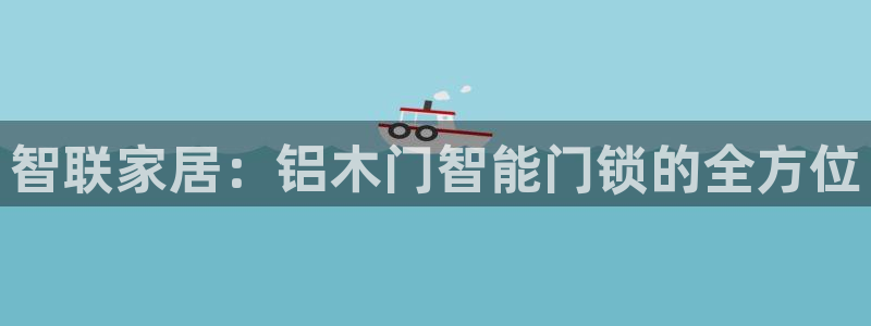 开丰娱乐平台登录网址：智联家居：铝木门智能门锁的全方位