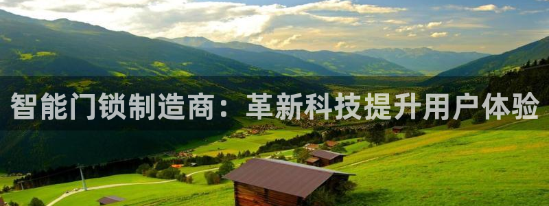 开丰娱乐千67五壹叁八：智能门锁制造商：革新科技提升用户体验
