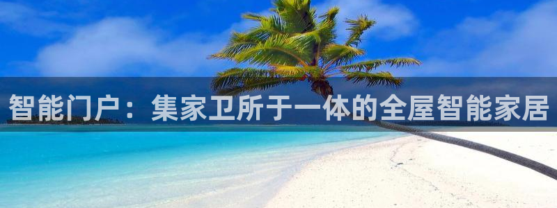 开丰娱乐官网首页：智能门户：集家卫所于一体的全屋智能家居