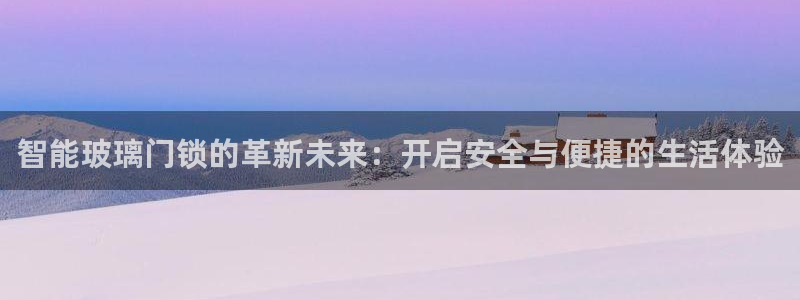 开丰娱乐官网电话：智能玻璃门锁的革新未来：开启安全与便捷的生