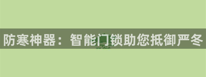 开丰娱乐注册登录不了：防寒神器：智能门锁助您抵御严冬