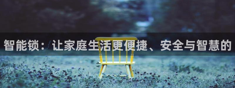 开丰娱乐予 7O935：智能锁：让家庭生活更便捷、安全与智慧