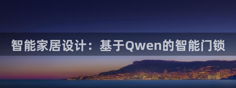 开丰娱乐开户：智能家居设计：基于Qwen的智能门锁