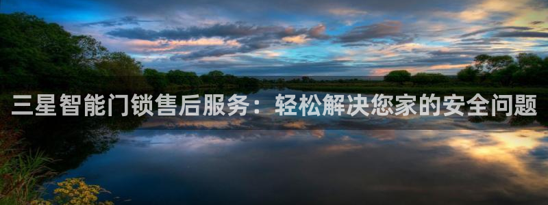 开丰娱乐登入地址在哪里：三星智能门锁售后服务：轻松解决您家的