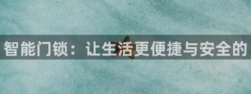 开丰娱乐地址查询：智能门锁：让生活更便捷与安全的