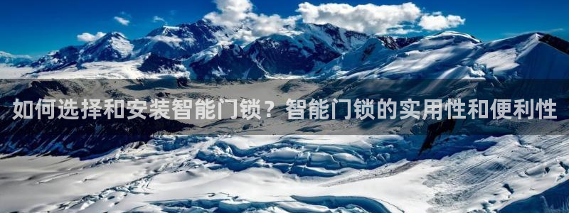开丰娱乐姜333OO：如何选择和安装智能门锁？智能门锁的实用