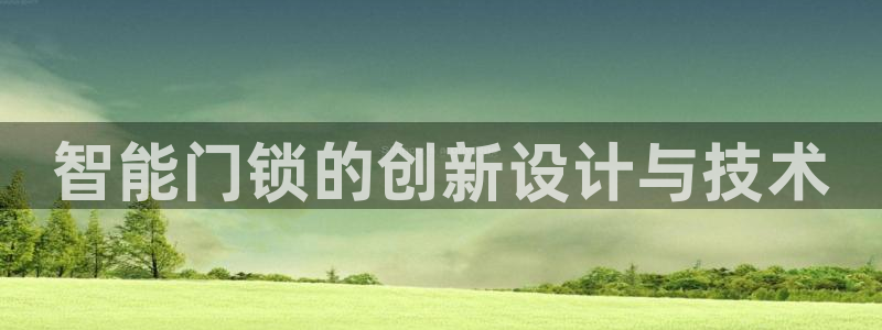 开丰娱乐登录：智能门锁的创新设计与技术