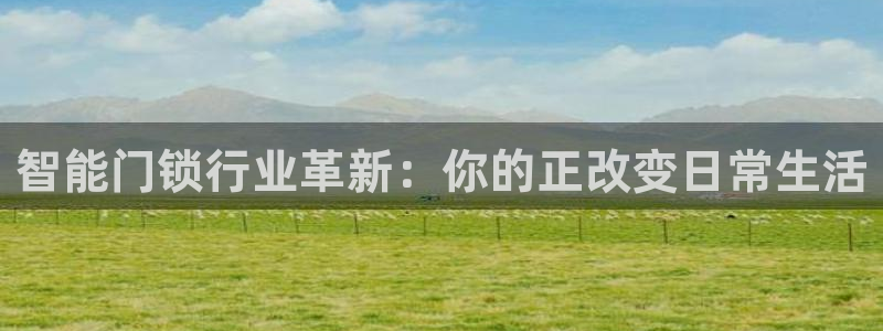 开丰娱乐违法吗：智能门锁行业革新：你的正改变日常生活