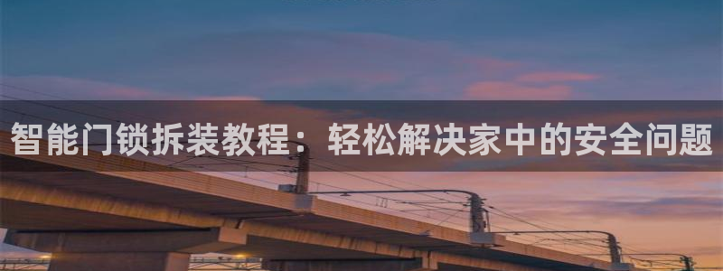 开丰娱乐下：智能门锁拆装教程：轻松解决家中的安全问题