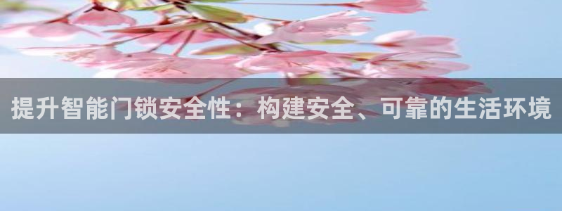 开丰娱乐右7O667：提升智能门锁安全性：构建安全、可靠的生