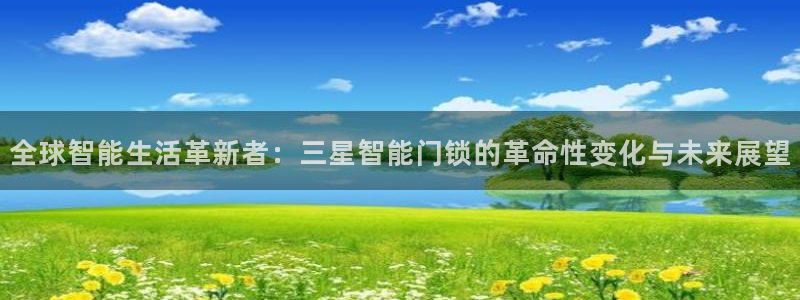 开丰娱乐测速：全球智能生活革新者：三星智能门锁的革命性变化与